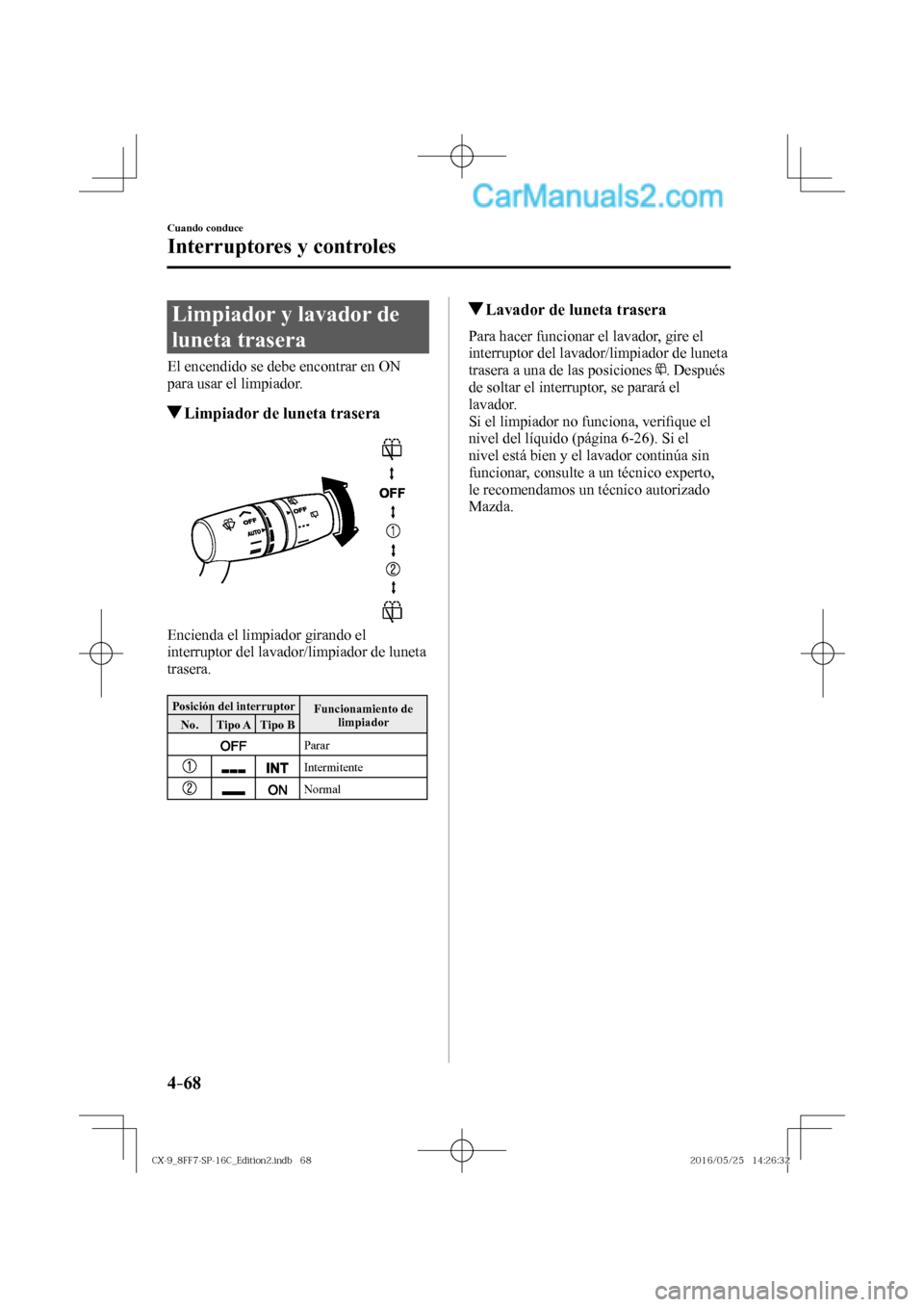 MAZDA MODEL CX-9 2017  Manual del propietario (in Spanish)  4–68
Cuando conduce
Interruptores y controles
 Limpiador y lavador de 
luneta trasera
    El encendido se debe encontrar en ON 
para usar el limpiador.
         Limpiador de luneta trasera
         