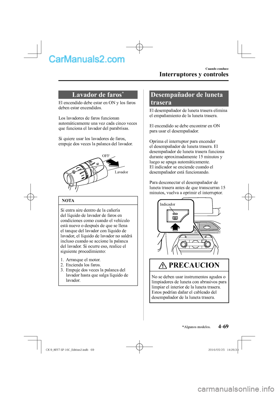 MAZDA MODEL CX-9 2017  Manual del propietario (in Spanish)  4–69
Cuando conduce
Interruptores y controles
*Algunos modelos.
 Lavador de faros * 
              El  encendido  debe  estar  en  ON  y  los  faros 
deben estar encendidos.
  
  Los lavadores de fa