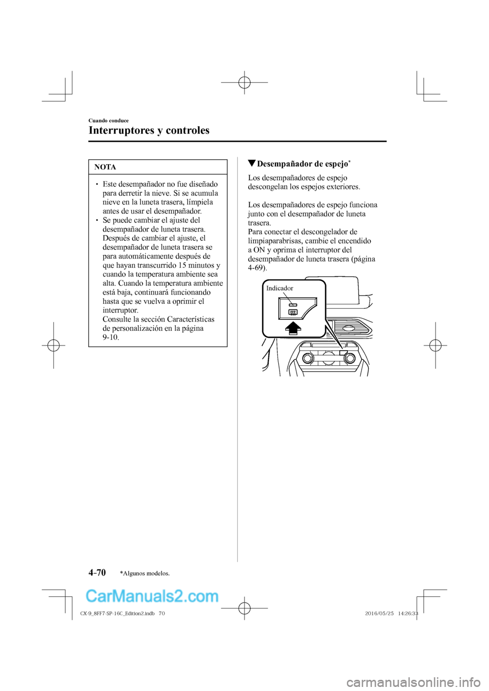 MAZDA MODEL CX-9 2017  Manual del propietario (in Spanish)  4–70
Cuando conduce
Interruptores y controles
*Algunos modelos.
 NOTA
� � ��  Este desempañador no fue diseñado 
para derretir la nieve. Si se acumula 
nieve en la luneta trasera, límpiela 
an
