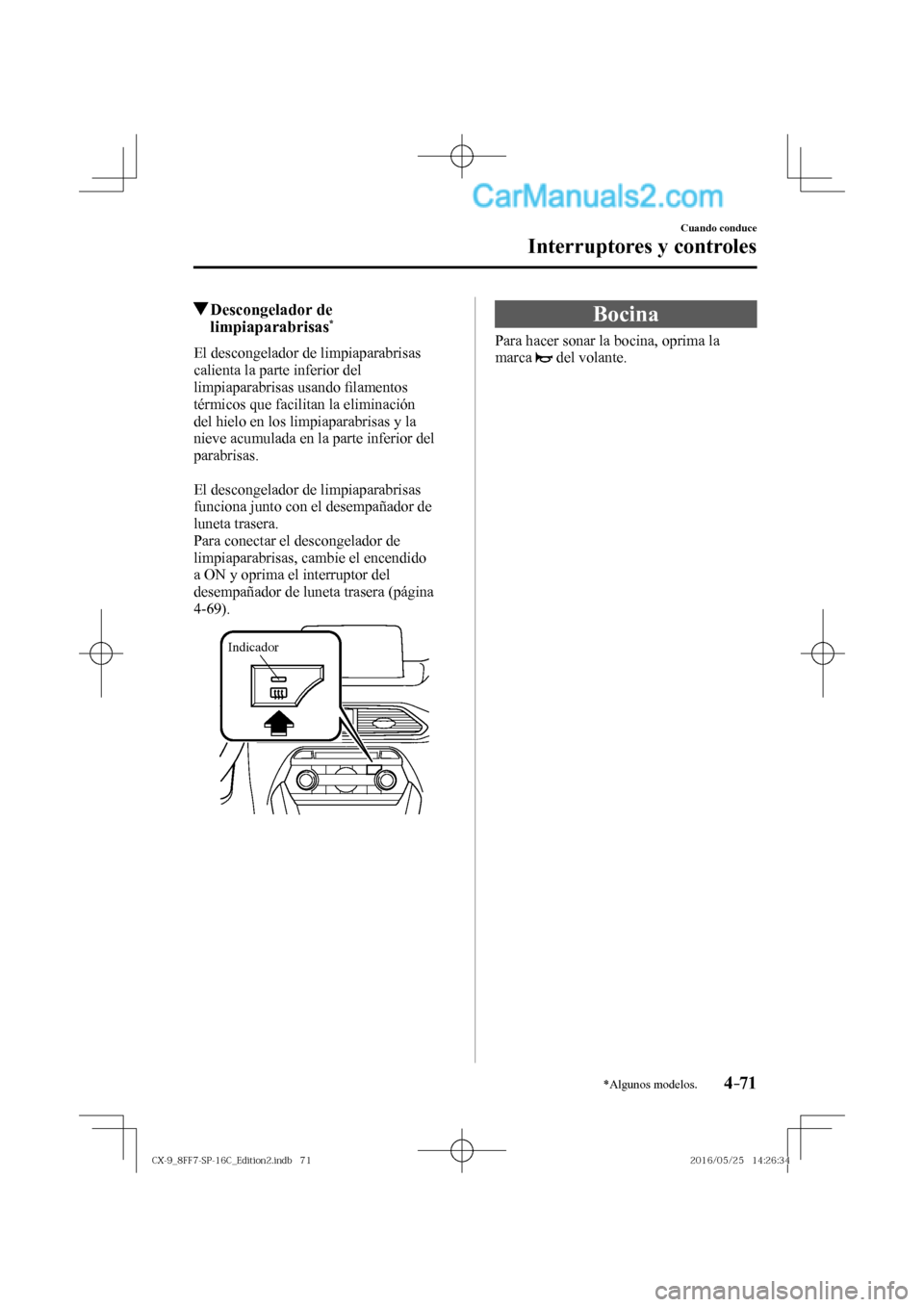 MAZDA MODEL CX-9 2017  Manual del propietario (in Spanish)  4–71
Cuando conduce
Interruptores y controles
*Algunos modelos.
          Descongelador  de 
limpiaparabrisas * 
            El  descongelador  de  limpiaparabrisas 
calienta la parte inferior del 
