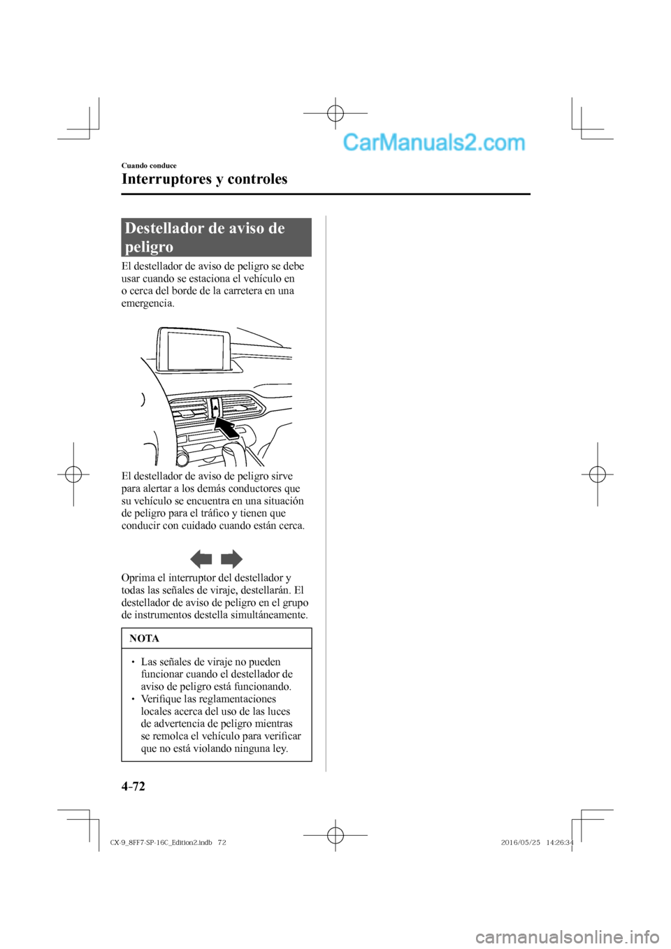 MAZDA MODEL CX-9 2017  Manual del propietario (in Spanish)  4–72
Cuando conduce
Interruptores y controles
 Destellador de aviso de 
peligro
              El  destellador  de  aviso  de  peligro  se  debe 
usar cuando se estaciona el vehículo en 
o cerca del