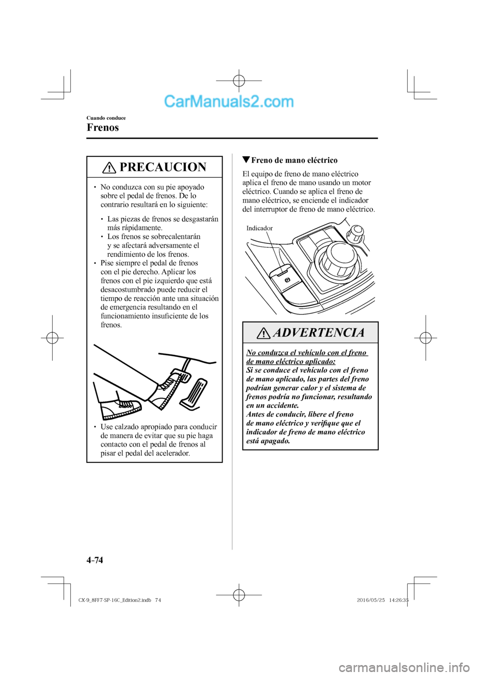 MAZDA MODEL CX-9 2017  Manual del propietario (in Spanish)  4–74
Cuando conduce
Frenos
 PRECAUCION
� � ��  No conduzca con su pie apoyado 
sobre el pedal de frenos. De lo 
contrario resultará en lo siguiente: 
 � �
�
�
� ��  Las piezas de frenos se