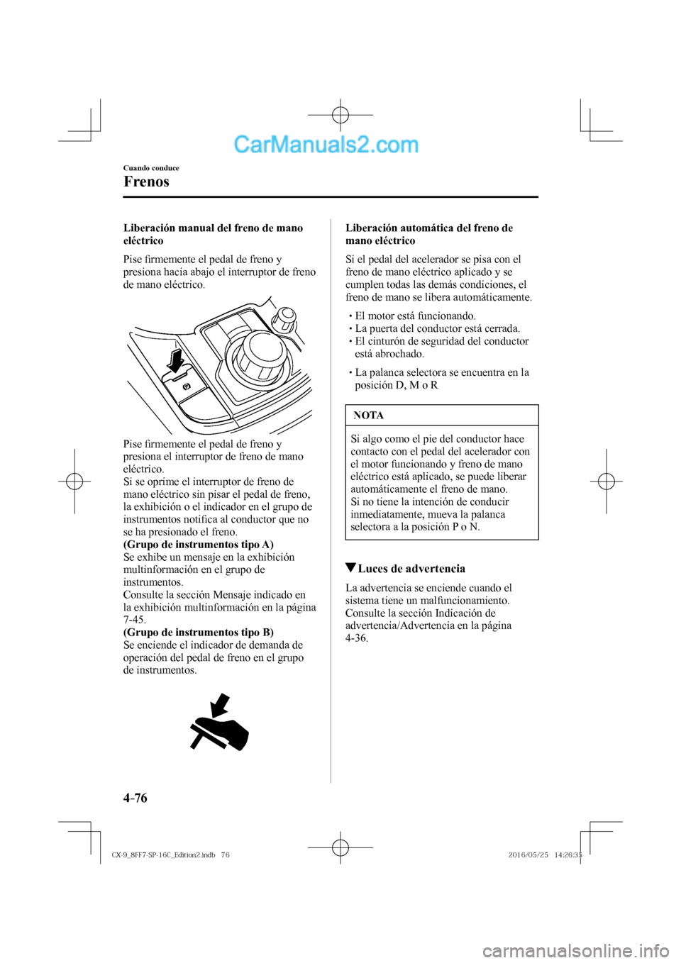 MAZDA MODEL CX-9 2017  Manual del propietario (in Spanish)  4–76
Cuando conduce
Frenos
  Liberación manual del freno de mano 
eléctrico
    P i s e  �¿ rmemente el pedal de freno y 
presiona hacia abajo el interruptor de freno 
de mano eléctrico.
 
 
  P