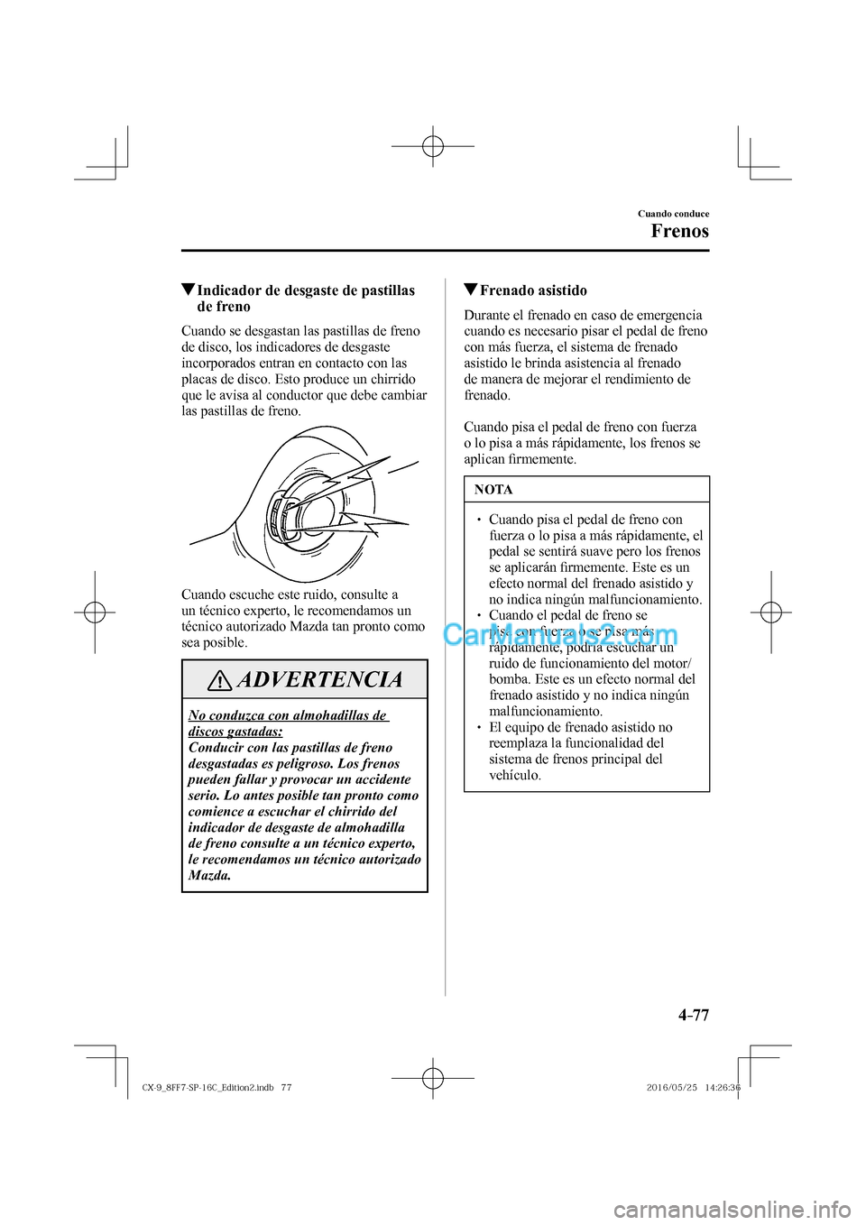 MAZDA MODEL CX-9 2017  Manual del propietario (in Spanish)  4–77
Cuando conduce
Frenos
          Indicador de desgaste de pastillas 
de freno
            Cuando  se  desgastan  las  pastillas  de  freno 
de disco, los indicadores de desgaste 
incorporados en