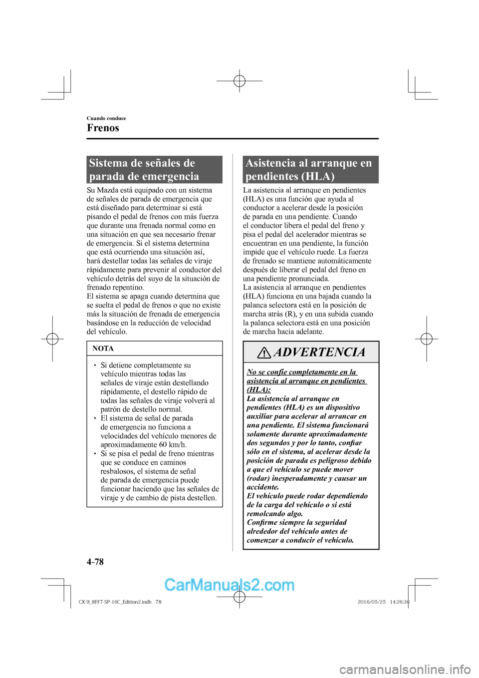 MAZDA MODEL CX-9 2017  Manual del propietario (in Spanish)  4–78
Cuando conduce
Frenos
 Sistema de señales de 
parada de emergencia
            Su  Mazda  está  equipado  con  un  sistema 
de señales de parada de emergencia que 
está diseñado para deter