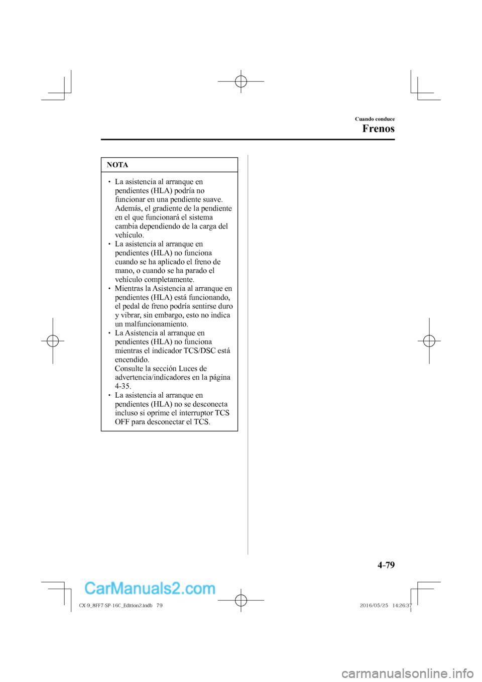 MAZDA MODEL CX-9 2017  Manual del propietario (in Spanish)  4–79
Cuando conduce
Frenos
 NOTA
� � ��  La asistencia al arranque en 
pendientes (HLA) podría no 
funcionar en una pendiente suave. 
Además, el gradiente de la pendiente 
en el que funcionará