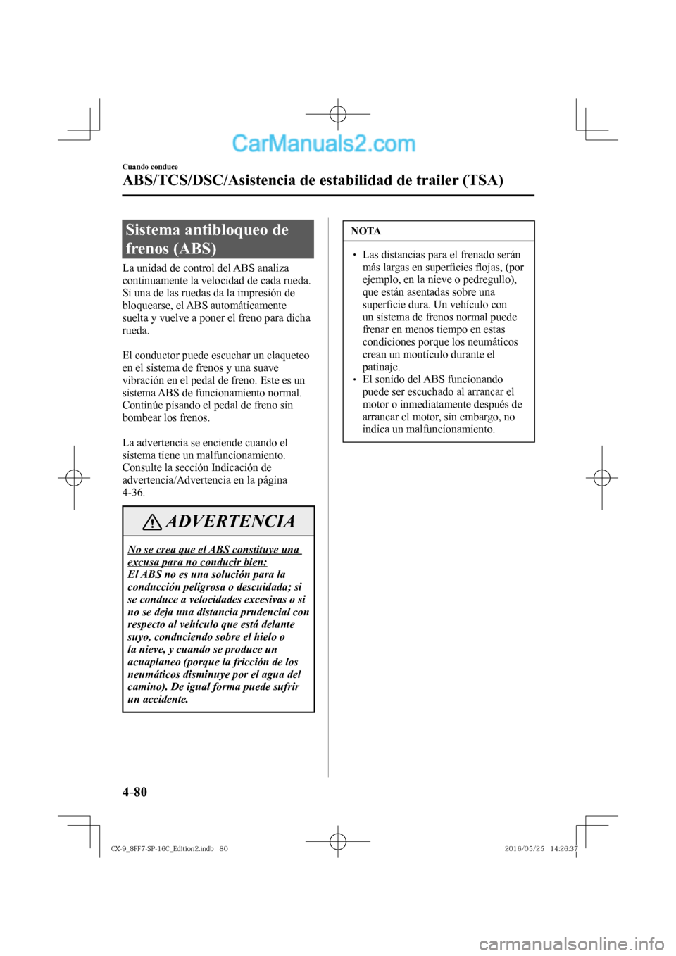 MAZDA MODEL CX-9 2017  Manual del propietario (in Spanish)  4–80
Cuando conduce
ABS/TCS/DSC/Asistencia de estabilidad de trailer (TSA)
      Sistema  antibloqueo  de 
frenos (ABS)
            La  unidad  de  control  del  ABS  analiza 
continuamente la veloc