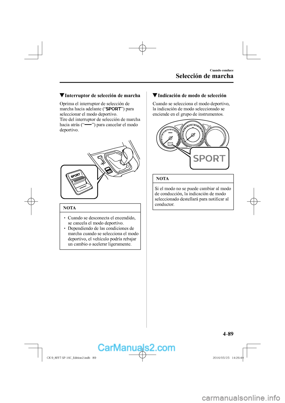 MAZDA MODEL CX-9 2017  Manual del propietario (in Spanish)  4–89
Cuando conduce
Selección de marcha
         Interruptor de selección de marcha
    Oprima el interruptor de selección de 
marcha hacia adelante (“ 
 ”)  para 
seleccionar el modo deporti