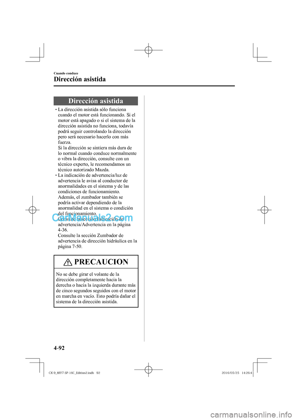 MAZDA MODEL CX-9 2017  Manual del propietario (in Spanish)  4–92
Cuando conduce
Dirección asistida
      Dirección  asistida
� �
�
�
�
�
�
�
�
�
�
�
�
�
� �� La dirección asistida sólo funciona 
cuando el motor está funcionando. Si el 
m