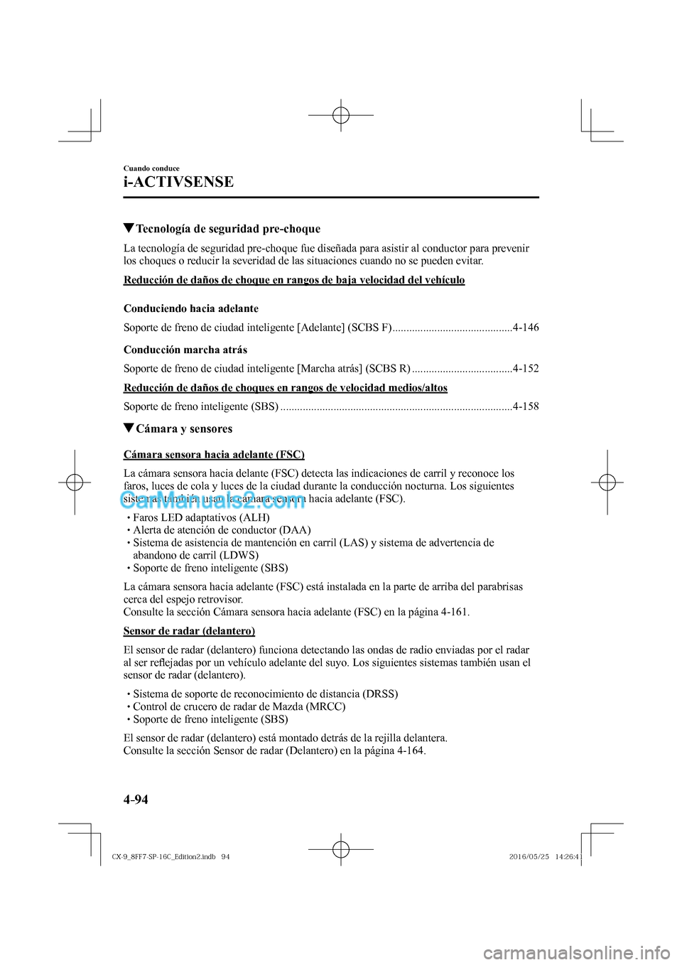 MAZDA MODEL CX-9 2017  Manual del propietario (in Spanish)  4–94
Cuando conduce
i-ACTIVSENSE
     Tecnología de seguridad pre-choque
            La  tecnología  de  seguridad  pre-choque  fue  diseñada  para  asistir  al  conductor  para  prevenir 
los ch