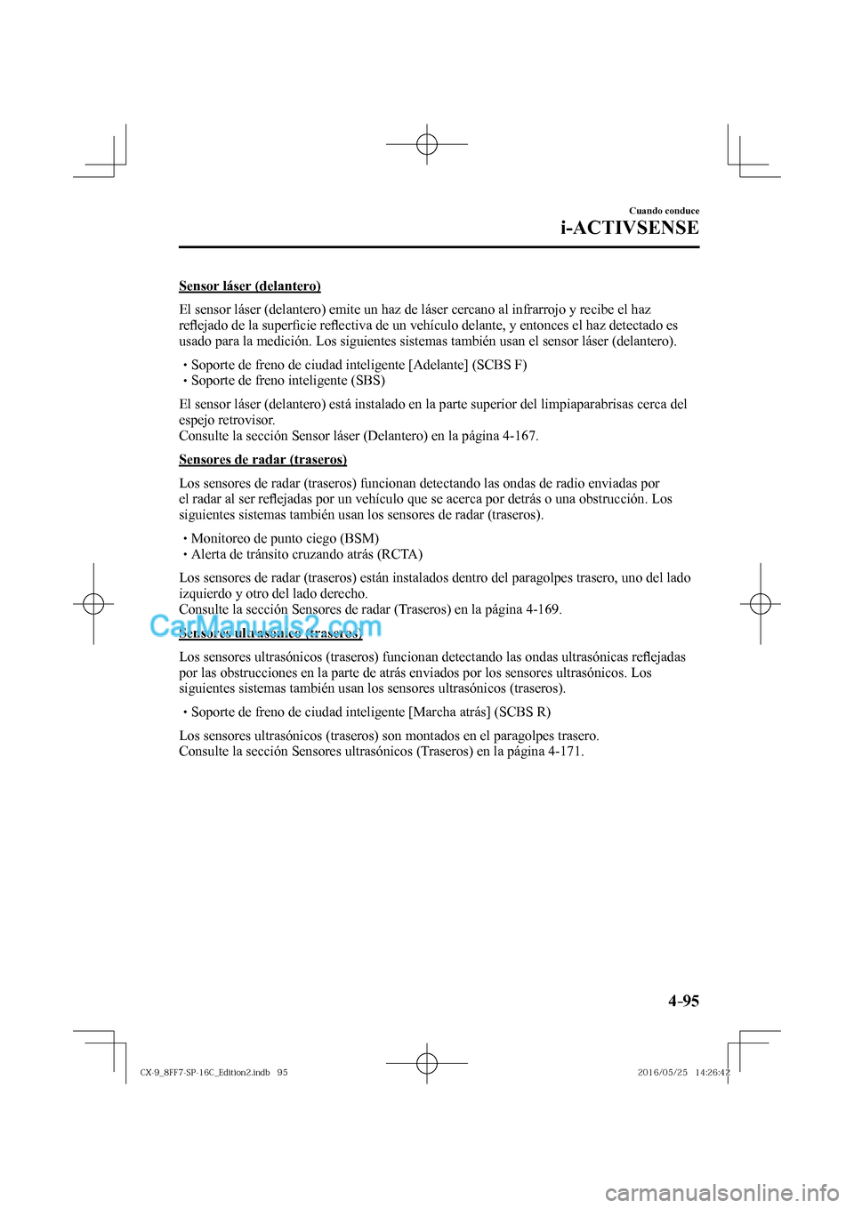 MAZDA MODEL CX-9 2017  Manual del propietario (in Spanish)  4–95
Cuando conduce
i-ACTIVSENSE
  Sensor  láser  (delantero)
    El sensor láser (delantero) emite un haz de láser cercano al infrarrojo y recibe el haz 
re�À ejado de la super�¿ cie re�À ect