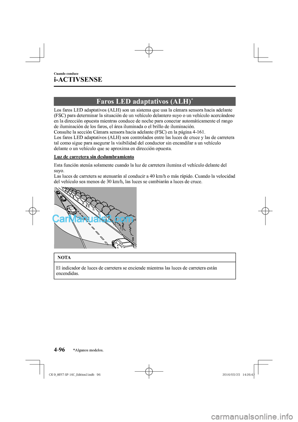 MAZDA MODEL CX-9 2017  Manual del propietario (in Spanish)  4–96
Cuando conduce
i-ACTIVSENSE
*Algunos modelos.
 Faros LED adaptativos (ALH) * 
              Los  faros  LED  adaptativos  (ALH)  son  un  sistema  que  usa  la  cámara  sensora  hacia  adelant