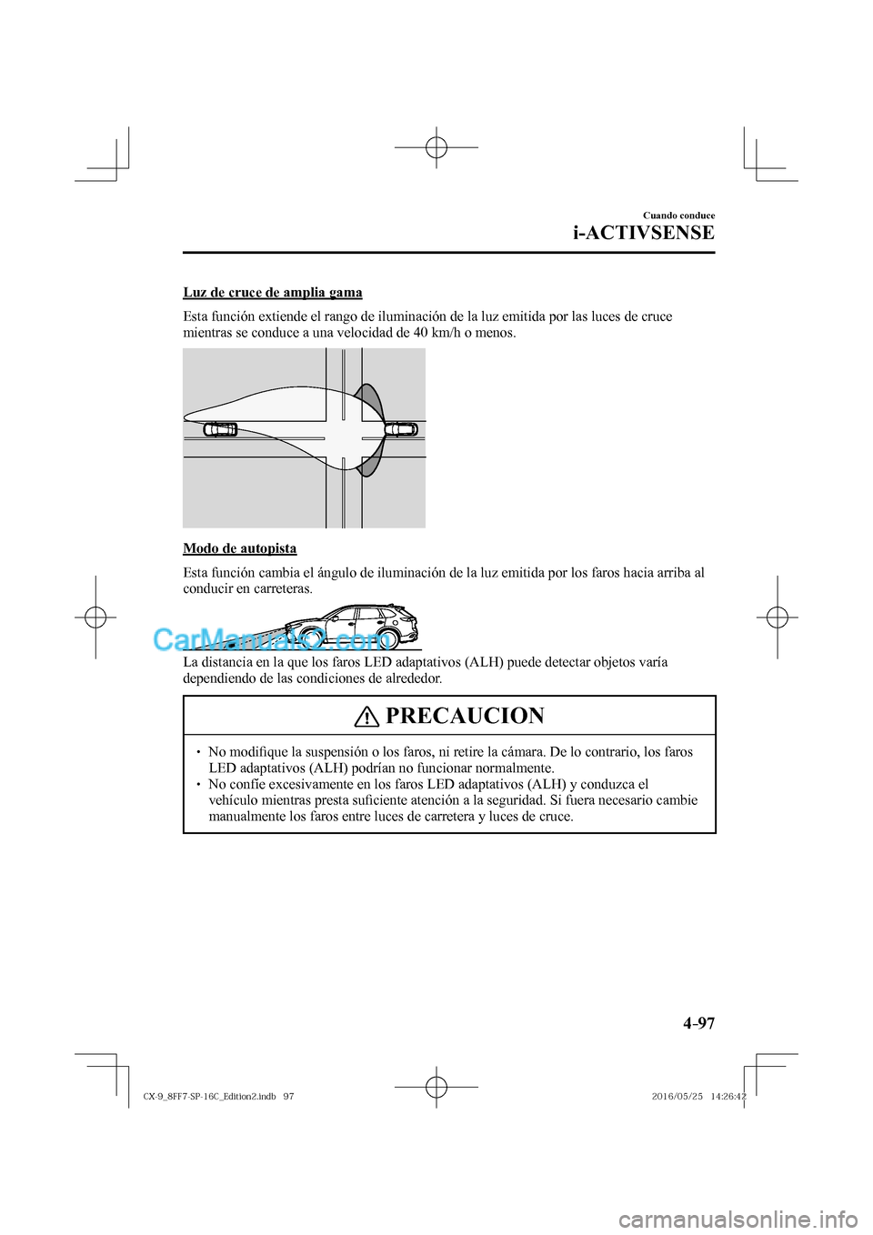 MAZDA MODEL CX-9 2017  Manual del propietario (in Spanish)  4–97
Cuando conduce
i-ACTIVSENSE
  Luz de cruce de amplia gama
    Esta función extiende el rango de iluminación de la luz emitida por las luces de cruce 
mientras se conduce a una velocidad de 40