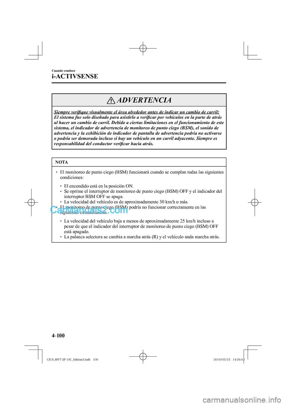 MAZDA MODEL CX-9 2017  Manual del propietario (in Spanish)  4–10 0
Cuando conduce
i-ACTIVSENSE
 ADVERTENCIA
 Siempre  veri�¿ que visualmente el área alrededor antes de indicar un cambio de carril: 
 El sistema fue solo diseñado para asistirlo a veri�¿ ca