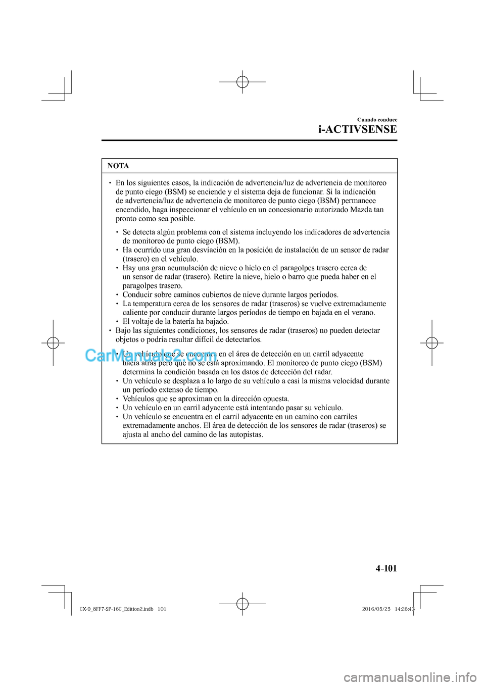 MAZDA MODEL CX-9 2017  Manual del propietario (in Spanish)  4–101
Cuando conduce
i-ACTIVSENSE
 NOTA
� � ��  En los siguientes casos, la indicación de advertencia/luz de advertencia de monitoreo 
de punto ciego (BSM) se enciende y el sistema deja de funci