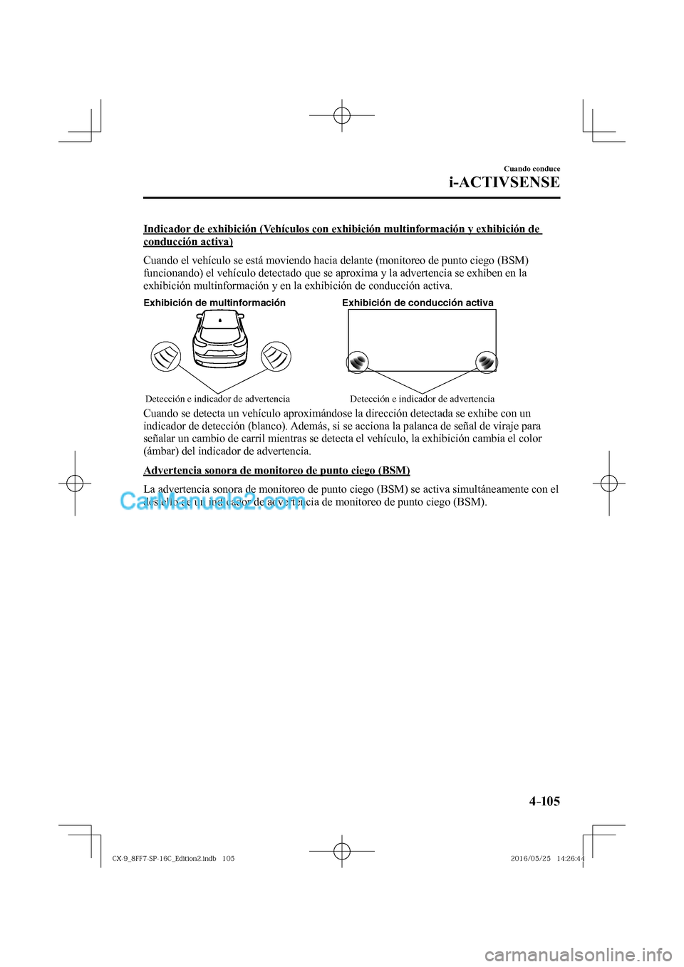 MAZDA MODEL CX-9 2017  Manual del propietario (in Spanish)  4–105
Cuando conduce
i-ACTIVSENSE
  Indicador de exhibición (Vehículos con exhibición multinformación y exhibición de 
conducción activa)
    Cuando el vehículo se está moviendo hacia delant