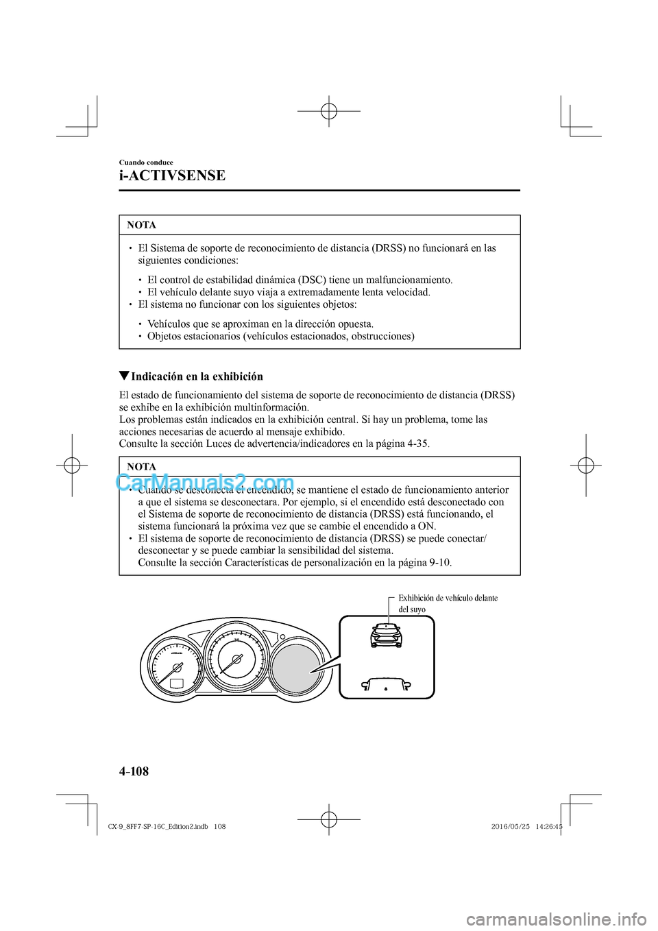 MAZDA MODEL CX-9 2017  Manual del propietario (in Spanish)  4–10 8
Cuando conduce
i-ACTIVSENSE
 NOTA
� � ��  El Sistema de soporte de reconocimiento de distancia (DRSS) no funcionará en las 
siguientes condiciones: 
 � �
�
�
� ��  El control de est