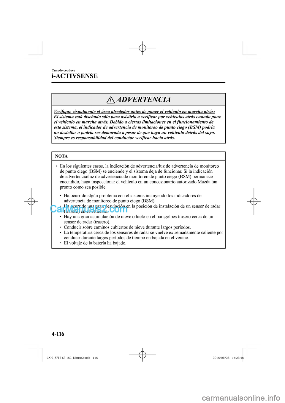 MAZDA MODEL CX-9 2017  Manual del propietario (in Spanish)  4–116
Cuando conduce
i-ACTIVSENSE
 ADVERTENCIA
 Ve r i�¿ que visualmente el área alrededor antes de poner el vehículo en marcha atrás: 
 El sistema está diseñado sólo para asistirlo a veri�¿