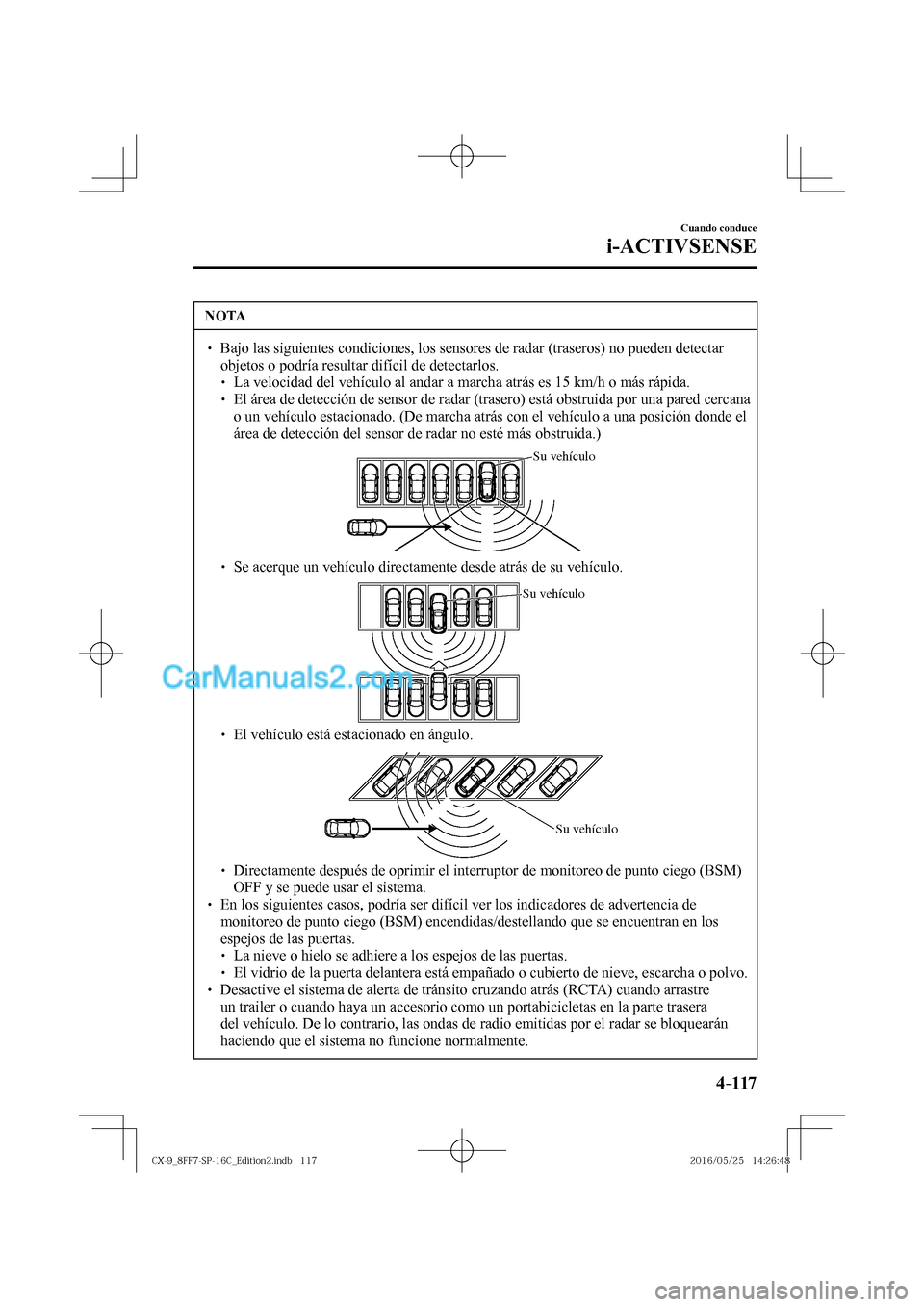 MAZDA MODEL CX-9 2017  Manual del propietario (in Spanish)  4–117
Cuando conduce
i-ACTIVSENSE
 NOTA
� � ��  Bajo las siguientes condiciones, los sensores de radar (traseros) no pueden detectar 
objetos o podría resultar difícil de detectarlos. 
� �
�