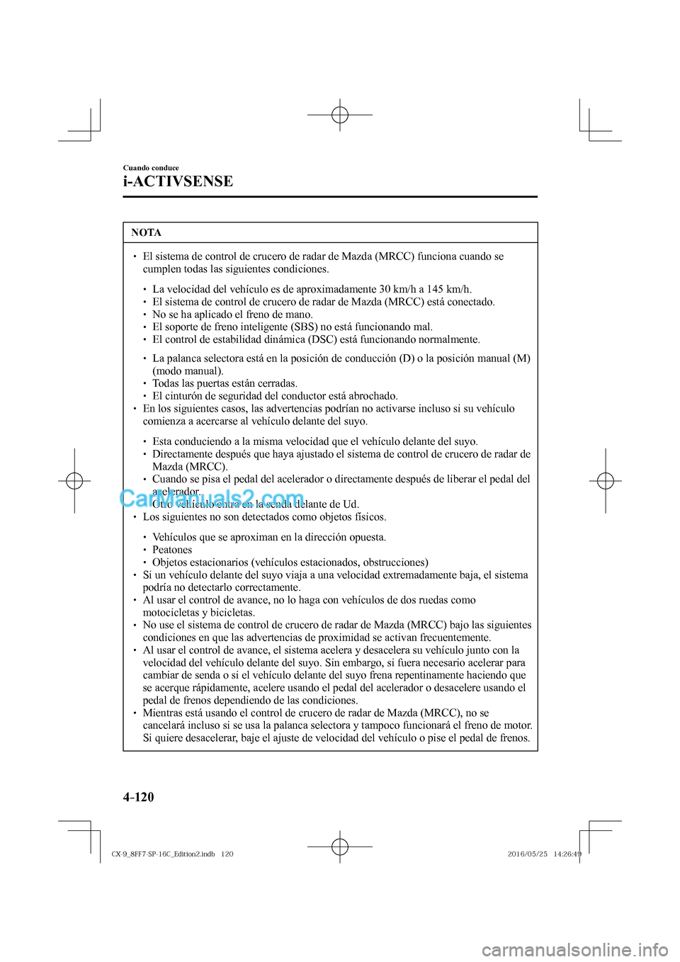 MAZDA MODEL CX-9 2017  Manual del propietario (in Spanish)  4–120
Cuando conduce
i-ACTIVSENSE
 NOTA
� � ��  El sistema de control de crucero de radar de Mazda (MRCC) funciona cuando se 
cumplen todas las siguientes condiciones. 
 � �
�
�
� ��  La ve