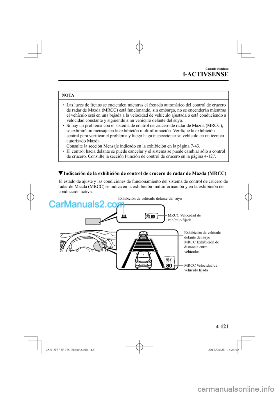 MAZDA MODEL CX-9 2017  Manual del propietario (in Spanish)  4–121
Cuando conduce
i-ACTIVSENSE
 NOTA
� � ��  Las luces de frenos se encienden mientras el frenado automático del control de crucero 
de radar de Mazda (MRCC) está funcionando, sin embargo, n
