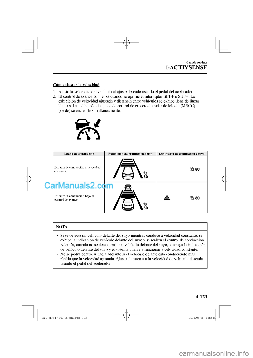 MAZDA MODEL CX-9 2017  Manual del propietario (in Spanish)  4–123
Cuando conduce
i-ACTIVSENSE
  Cómo ajustar la velocidad
     1.   Ajuste la velocidad del vehículo al ajuste deseado usando el pedal del acelerador.
   2.   El control de avance comienza cua