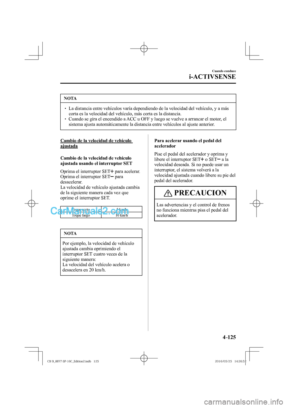 MAZDA MODEL CX-9 2017  Manual del propietario (in Spanish)  4–125
Cuando conduce
i-ACTIVSENSE
 NOTA
� � ��  La distancia entre vehículos varía dependiendo de la velocidad del vehículo, y a más 
corta es la velocidad del vehículo, más corta es la dis