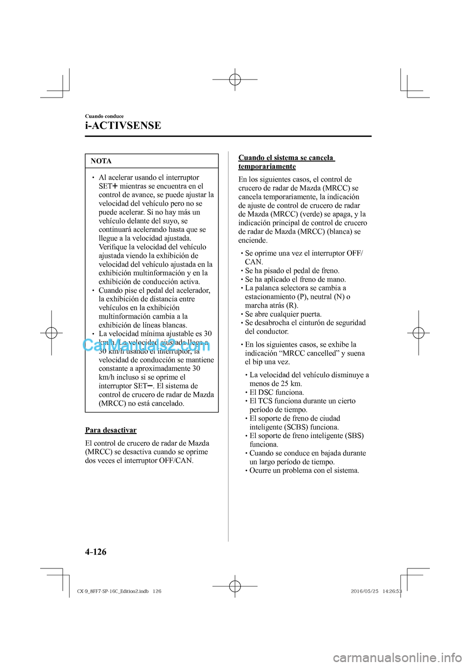 MAZDA MODEL CX-9 2017  Manual del propietario (in Spanish)  4–126
Cuando conduce
i-ACTIVSENSE
 NOTA
� � ��  Al acelerar usando el interruptor 
 SET  
  mientras se encuentra en el 
control de avance, se puede ajustar la 
velocidad del vehículo pero no se