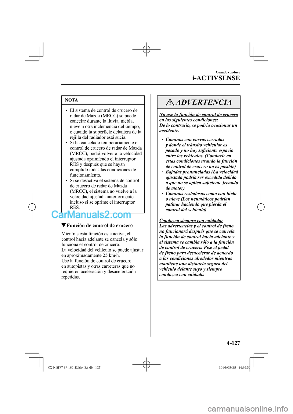 MAZDA MODEL CX-9 2017  Manual del propietario (in Spanish)  4–127
Cuando conduce
i-ACTIVSENSE
 NOTA
� � ��  El sistema de control de crucero de 
radar de Mazda (MRCC) se puede 
cancelar durante la lluvia, niebla, 
nieve u otra inclemencia del tiempo, 
o c