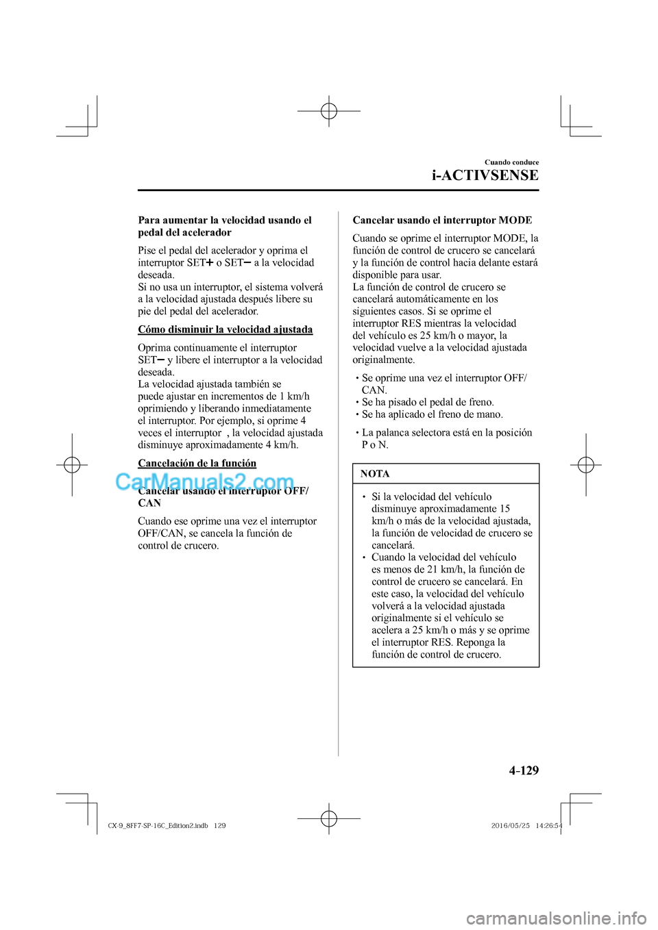 MAZDA MODEL CX-9 2017  Manual del propietario (in Spanish)  4–129
Cuando conduce
i-ACTIVSENSE
  Para aumentar la velocidad usando el 
pedal del acelerador
    Pise el pedal del acelerador y oprima el 
interruptor  SET  
   o   SET    a la velocidad 
deseada.