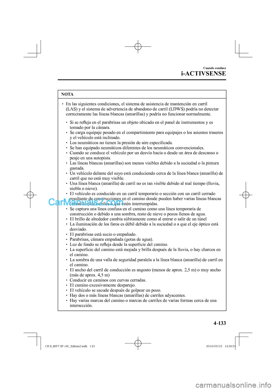 MAZDA MODEL CX-9 2017  Manual del propietario (in Spanish)  4–133
Cuando conduce
i-ACTIVSENSE
 NOTA
� � ��  En las siguientes condiciones, el sistema de asistencia de mantención en carril 
(LAS) y el sistema de advertencia de abandono de carril (LDWS) po