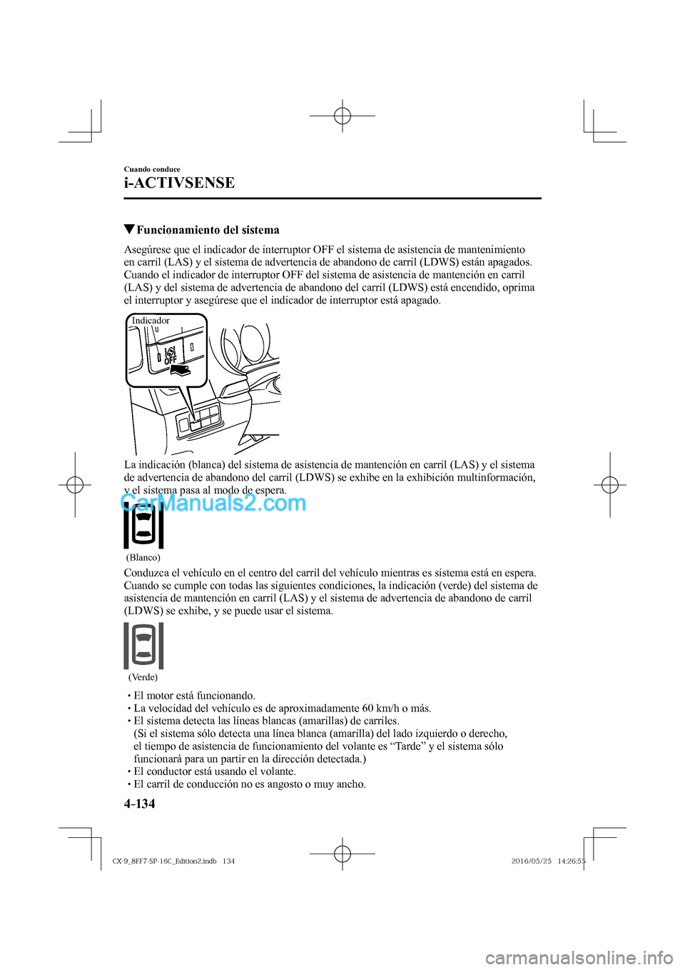 MAZDA MODEL CX-9 2017  Manual del propietario (in Spanish)  4–134
Cuando conduce
i-ACTIVSENSE
         Funcionamiento del sistema
    Asegúrese que el indicador de interruptor OFF el sistema de asistencia de mantenimiento 
en carril (LAS) y el sistema de ad