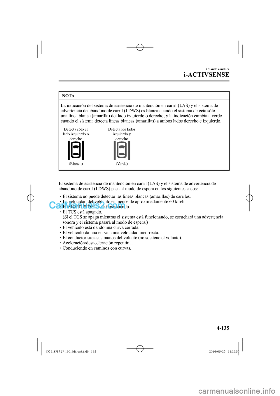 MAZDA MODEL CX-9 2017  Manual del propietario (in Spanish)  4–135
Cuando conduce
i-ACTIVSENSE
 NOTA
 La indicación del sistema de asistencia de mantención en carril (LAS) y el sistema de 
advertencia de abandono de carril (LDWS) es blanca cuando el sistema