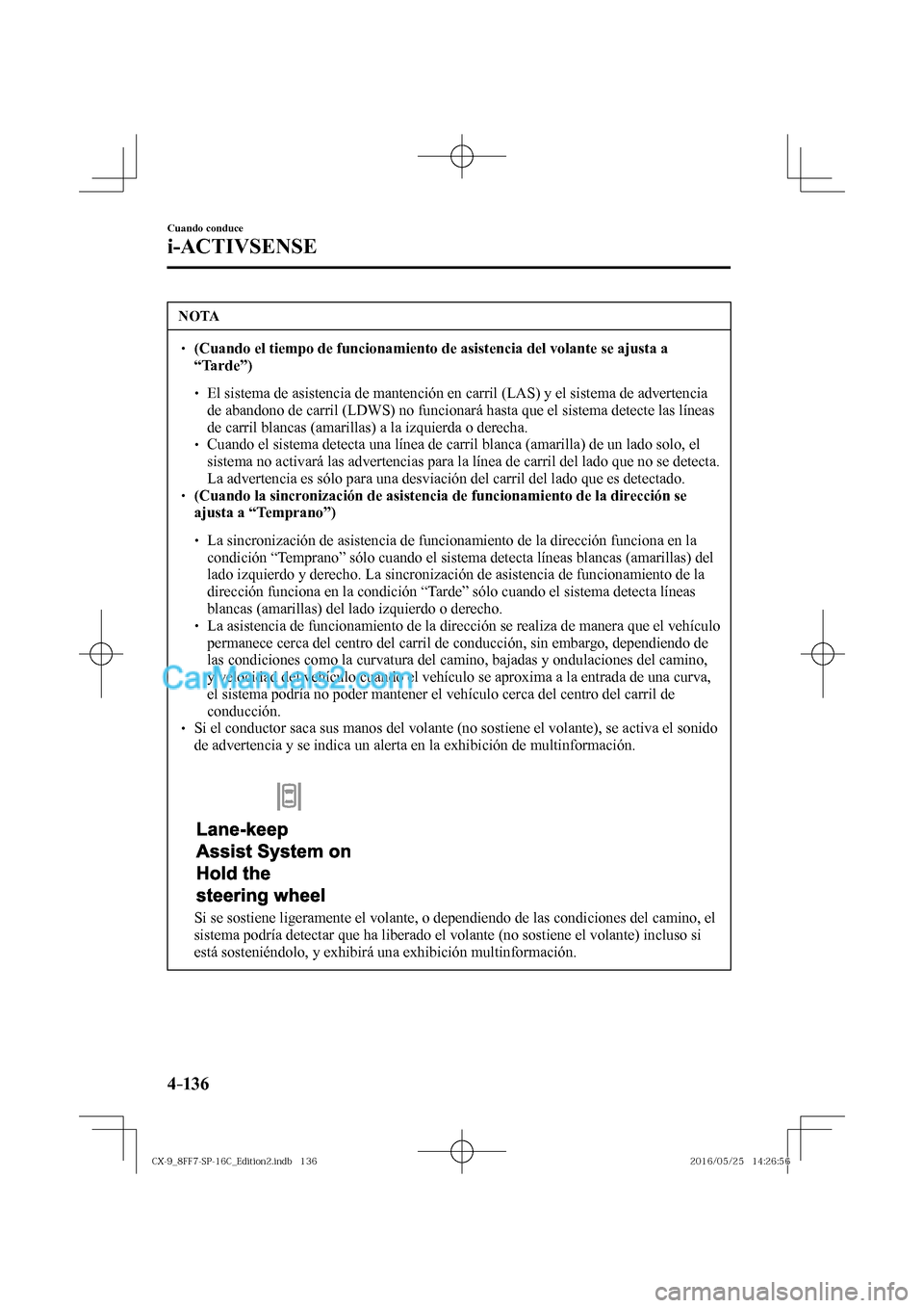 MAZDA MODEL CX-9 2017  Manual del propietario (in Spanish)  4–136
Cuando conduce
i-ACTIVSENSE
 NOTA
� � ��  (Cuando el tiempo de funcionamiento de asistencia del volante se ajusta a 
“Tarde”)  
 �
�
�
�
� ��  El sistema de asistencia de mantenci