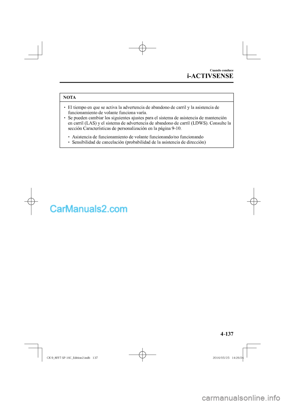 MAZDA MODEL CX-9 2017  Manual del propietario (in Spanish)  4–137
Cuando conduce
i-ACTIVSENSE
 NOTA
� � ��  El tiempo en que se activa la advertencia de abandono de carril y la asistencia de 
funcionamiento de volante funciona varía. 
� � ��  Se puede