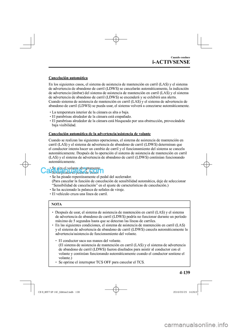 MAZDA MODEL CX-9 2017  Manual del propietario (in Spanish)  4–139
Cuando conduce
i-ACTIVSENSE
  Cancelación  automática
    En los siguientes casos, el sistema de asistencia de mantención en carril (LAS) y el sistema 
de advertencia de abandono de carril 