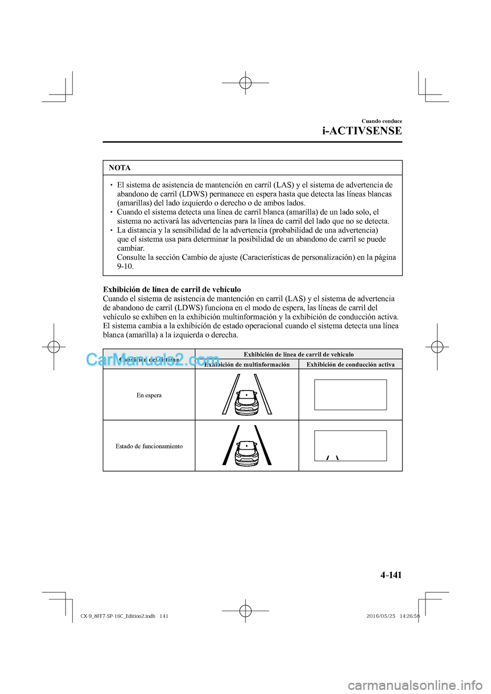 MAZDA MODEL CX-9 2017  Manual del propietario (in Spanish)  4–141
Cuando conduce
i-ACTIVSENSE
 NOTA
� � ��  El sistema de asistencia de mantención en carril (LAS) y el sistema de advertencia de 
abandono de carril (LDWS) permanece en espera hasta que det