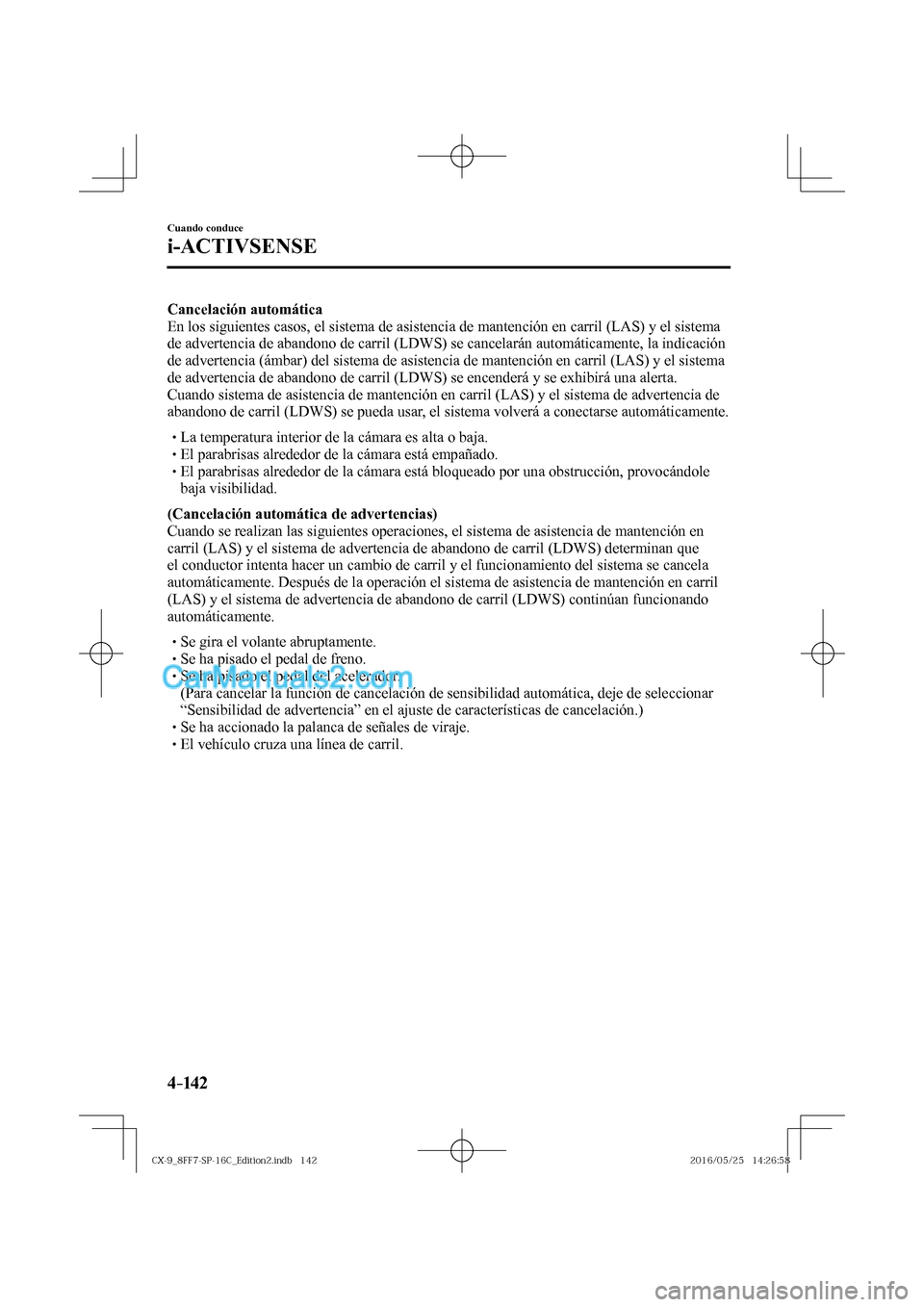 MAZDA MODEL CX-9 2017  Manual del propietario (in Spanish)  4–142
Cuando conduce
i-ACTIVSENSE
    Cancelación automática 
  En los siguientes casos, el sistema de asistencia de mantención en carril (LAS) y el sistema 
de advertencia de abandono de carril 