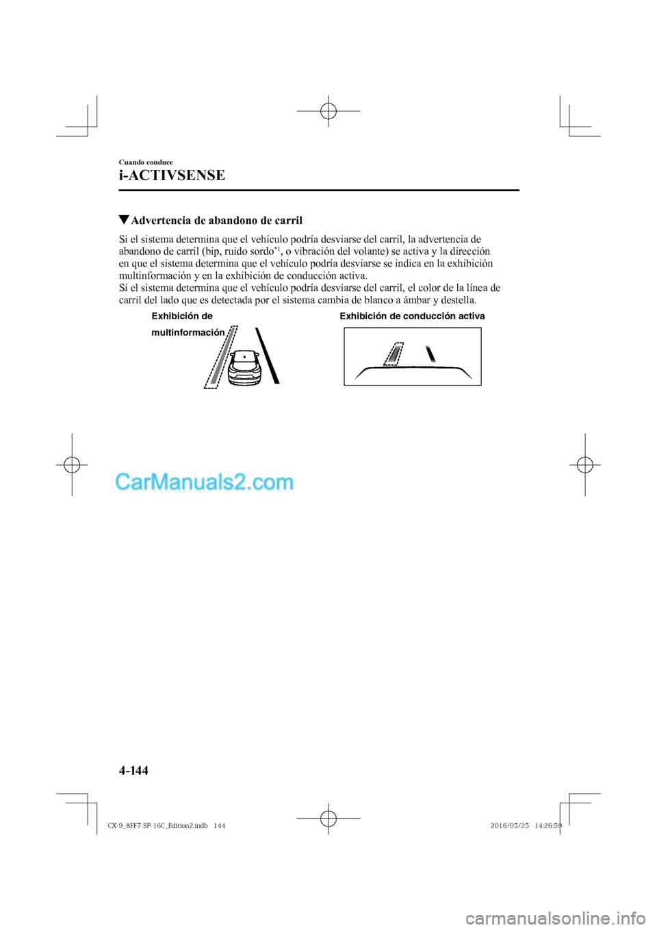 MAZDA MODEL CX-9 2017  Manual del propietario (in Spanish)  4–14 4
Cuando conduce
i-ACTIVSENSE
          Advertencia de abandono de carril
    Si el sistema determina que el vehículo podría desviarse del carril, la advertencia de 
abandono de carril (bip, 