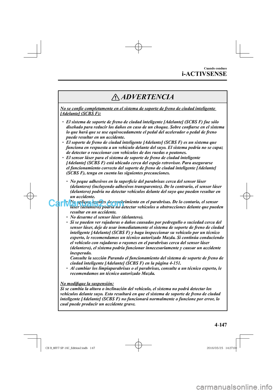 MAZDA MODEL CX-9 2017  Manual del propietario (in Spanish)  4–147
Cuando conduce
i-ACTIVSENSE
 ADVERTENCIA
 No se confíe completamente en el sistema de soporte de freno de ciudad inteligente 
[Adelante] (SCBS F): 
 � �
� ��  El sistema de soporte de fre