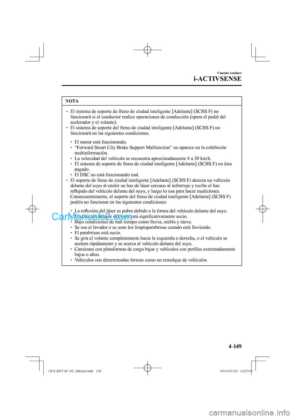 MAZDA MODEL CX-9 2017  Manual del propietario (in Spanish)  4–149
Cuando conduce
i-ACTIVSENSE
 NOTA
� � ��  El sistema de soporte de freno de ciudad inteligente [Adelante] (SCBS F) no 
funcionará si el conductor realice operaciones de conducción (opera 