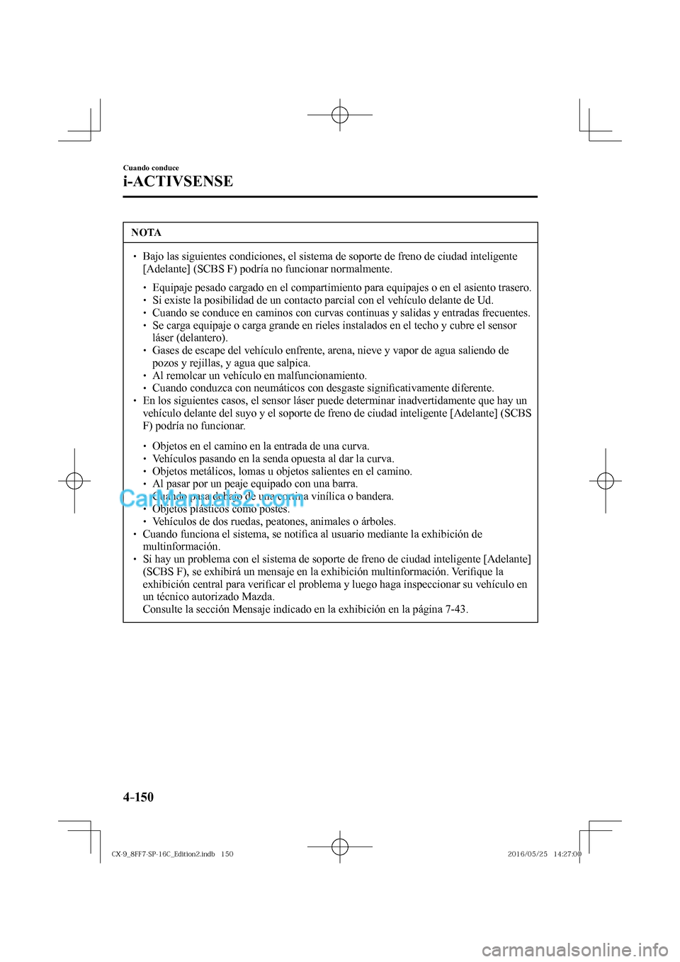 MAZDA MODEL CX-9 2017  Manual del propietario (in Spanish)  4–150
Cuando conduce
i-ACTIVSENSE
 NOTA
� � ��  Bajo las siguientes condiciones, el sistema de soporte de freno de ciudad inteligente 
[Adelante] (SCBS F) podría no funcionar normalmente. 
 � �