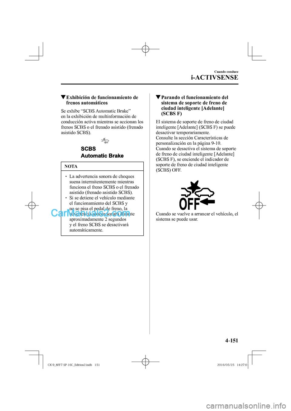 MAZDA MODEL CX-9 2017  Manual del propietario (in Spanish)  4–151
Cuando conduce
i-ACTIVSENSE
         Exhibición de funcionamiento de 
frenos automáticos
    Se  exhibe  “SCBS  Automatic  Brake” 
en la exhibición de multinformación de 
conducción a