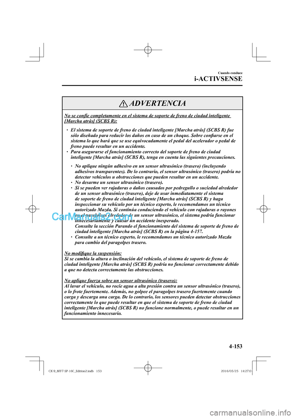 MAZDA MODEL CX-9 2017  Manual del propietario (in Spanish)  4–153
Cuando conduce
i-ACTIVSENSE
 ADVERTENCIA
 No se confíe completamente en el sistema de soporte de freno de ciudad inteligente 
[Marcha atrás] (SCBS R): 
 � �
� ��  El sistema de soporte d