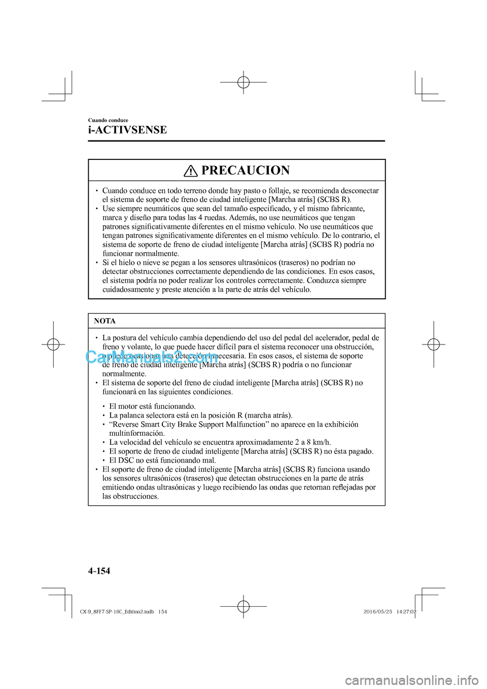 MAZDA MODEL CX-9 2017  Manual del propietario (in Spanish)  4–154
Cuando conduce
i-ACTIVSENSE
 PRECAUCION
� � ��  Cuando conduce en todo terreno donde hay pasto o follaje, se recomienda desconectar 
el sistema de soporte de freno de ciudad inteligente [Ma
