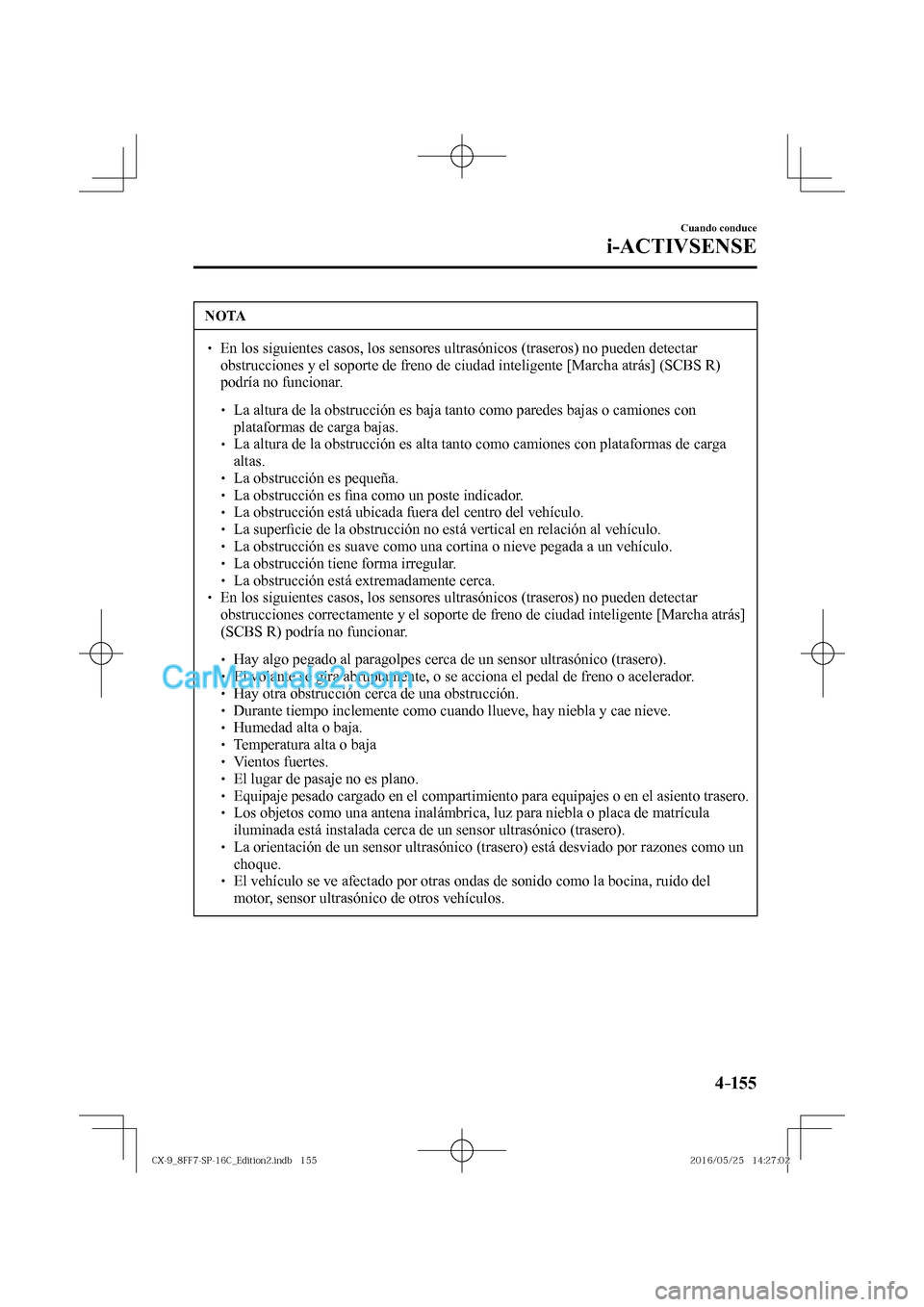 MAZDA MODEL CX-9 2017  Manual del propietario (in Spanish)  4–155
Cuando conduce
i-ACTIVSENSE
 NOTA
� � ��  En los siguientes casos, los sensores ultrasónicos (traseros) no pueden detectar 
obstrucciones y el soporte de freno de ciudad inteligente [March