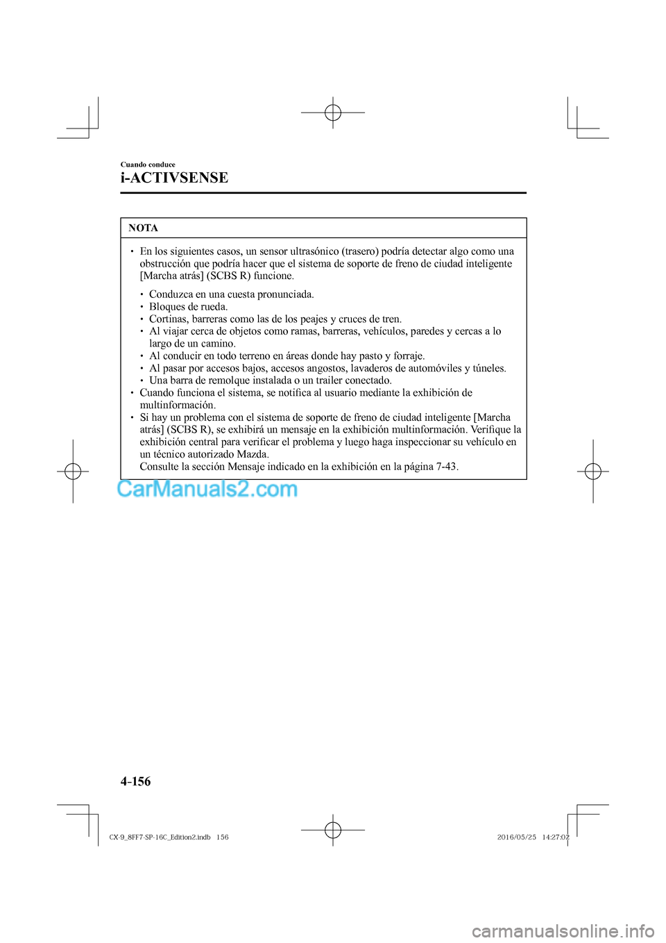 MAZDA MODEL CX-9 2017  Manual del propietario (in Spanish)  4–156
Cuando conduce
i-ACTIVSENSE
 NOTA
� � ��  En los siguientes casos, un sensor ultrasónico (trasero) podría detectar algo como una 
obstrucción que podría hacer que el sistema de soporte 