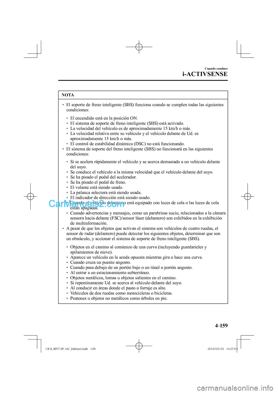 MAZDA MODEL CX-9 2017  Manual del propietario (in Spanish)  4–159
Cuando conduce
i-ACTIVSENSE
 NOTA
� � ��  El soporte de freno inteligente (SBS) funciona cuando se cumplen todas las siguientes 
condiciones: 
 � �
�
�
� ��  El encendido está en la 