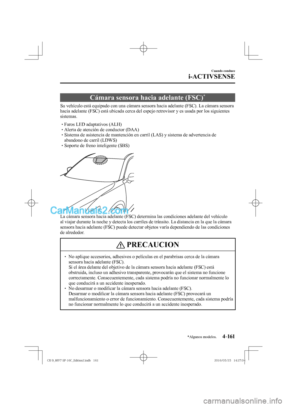 MAZDA MODEL CX-9 2017  Manual del propietario (in Spanish)  4–161
Cuando conduce
i-ACTIVSENSE
*Algunos modelos.
 Cámara sensora hacia adelante (FSC) * 
              Su  vehículo  está  equipado  con  una  cámara  sensora  hacia  adelante  (FSC).  La  c