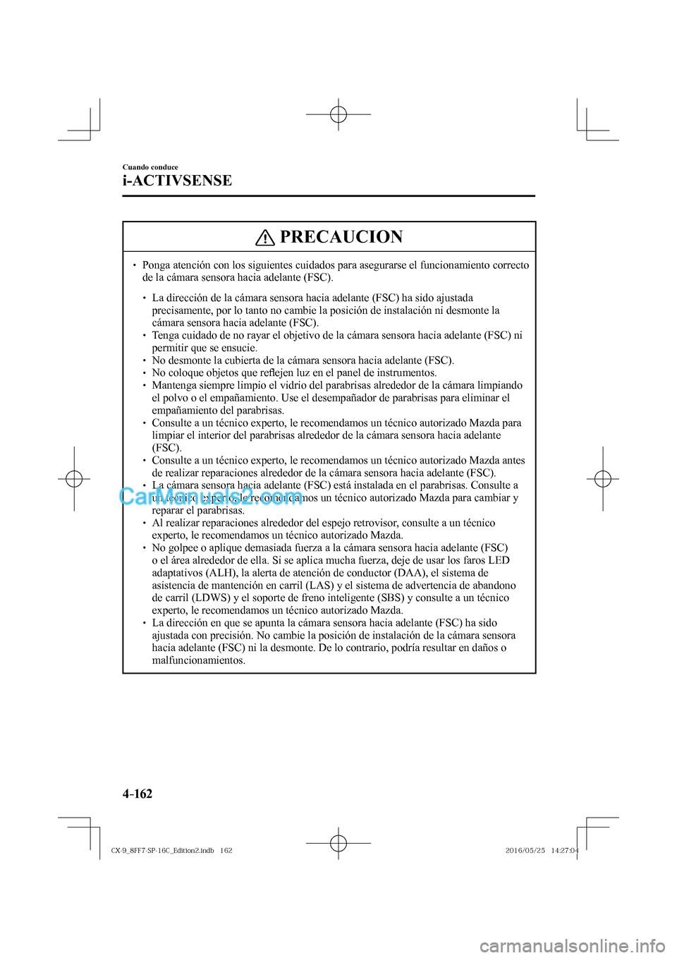 MAZDA MODEL CX-9 2017  Manual del propietario (in Spanish)  4–162
Cuando conduce
i-ACTIVSENSE
 PRECAUCION
� � ��  Ponga atención con los siguientes cuidados para asegurarse el funcionamiento correcto 
de la cámara sensora hacia adelante (FSC). 
 � �
�